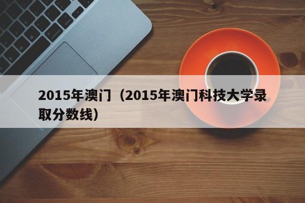 2015年澳门（2015年澳门科技大学录取分数线）