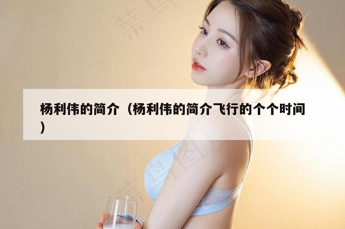 杨利伟的简介（杨利伟的简介飞行的个个时间）