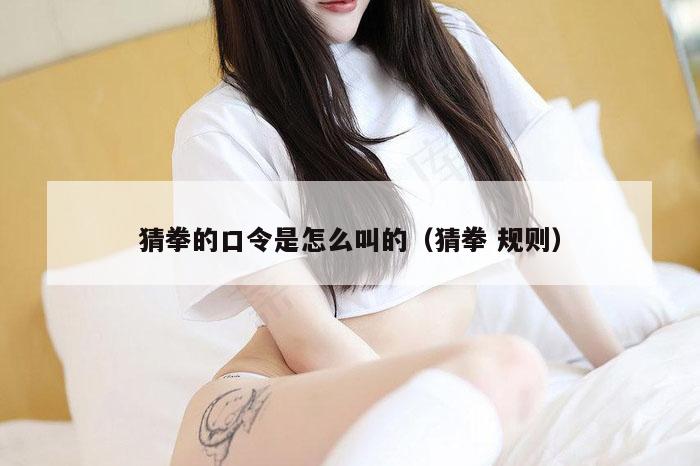 猜拳的口令是怎么叫的（猜拳 规则）