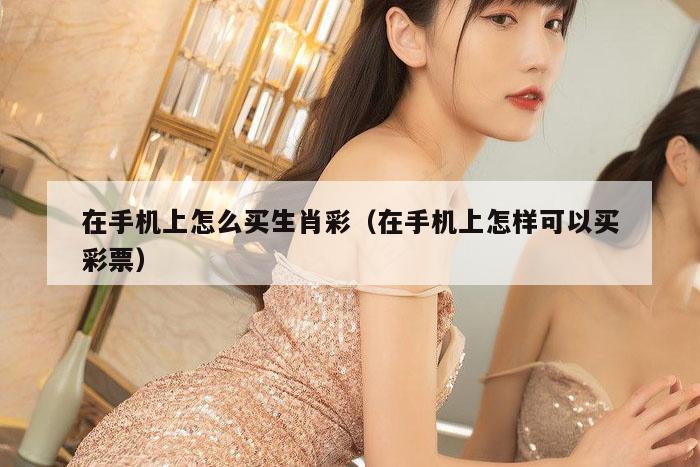 在手机上怎么买生肖彩（在手机上怎样可以买彩票）