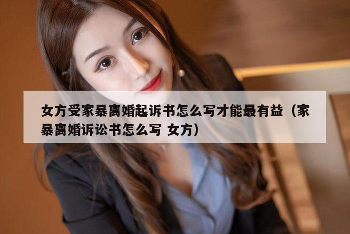 女方受家暴离婚起诉书怎么写才能最有益（家暴离婚诉讼书怎么写 女方）